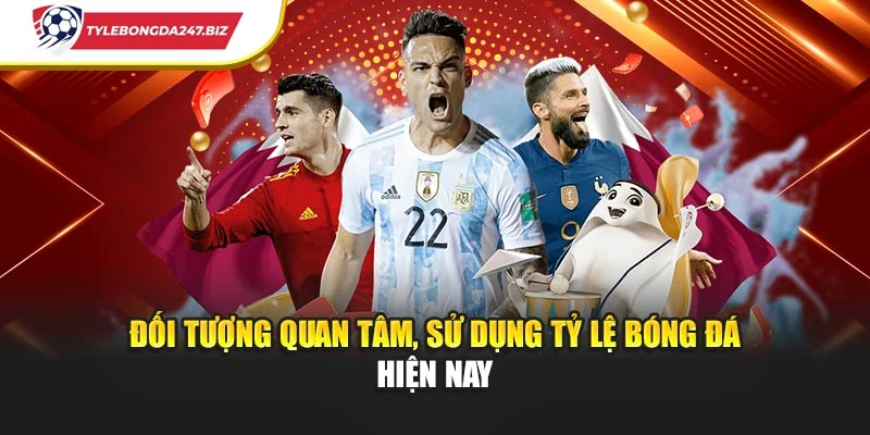 Đối tượng quan tâm, sử dụng tỷ lệ bóng đá hiện nay