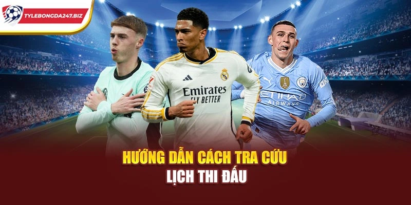 Hướng dẫn cách tra cứu lịch thi đấu