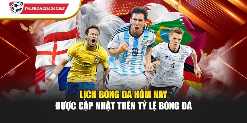 Lịch bóng đá hôm nay được cập nhật trên Tỷ lệ bóng đá