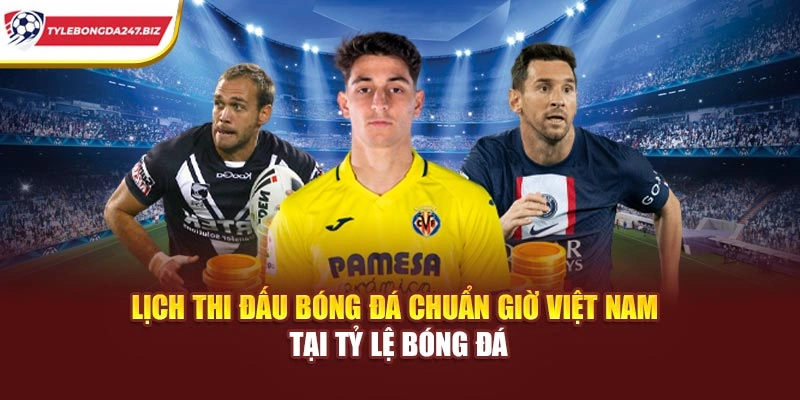 Lịch Thi Đấu Bóng Đá Chuẩn Giờ Việt Nam Tại Tỷ Lệ Bóng Đá