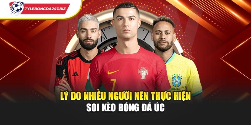 Lý do nhiều người nên thực hiện soi kèo bóng đá Úc