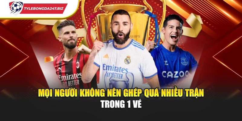 Mọi người không nên ghép quá nhiều trận trong 1 vé