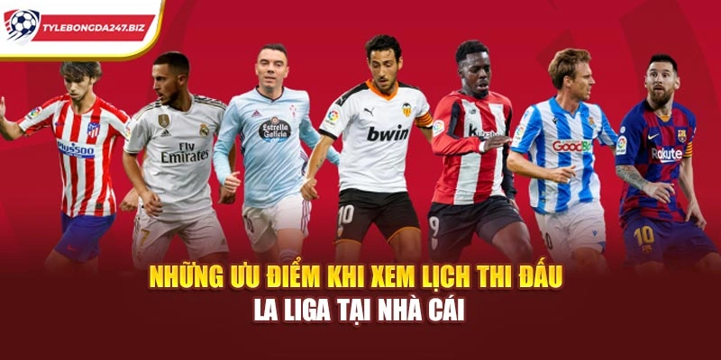 Những ưu điểm khi xem lịch thi đấu La Liga tại nhà cái