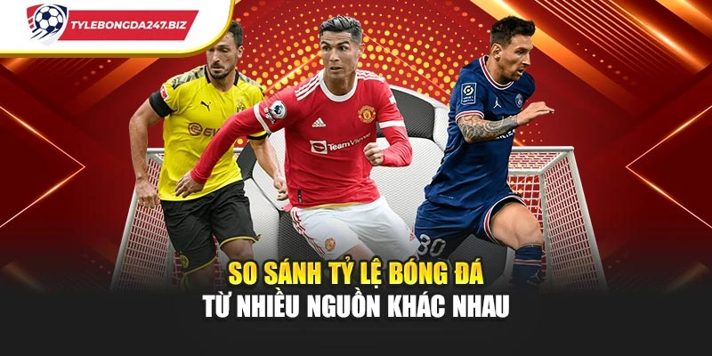 So sánh tỷ lệ bóng đá từ nhiều nguồn tham khảo