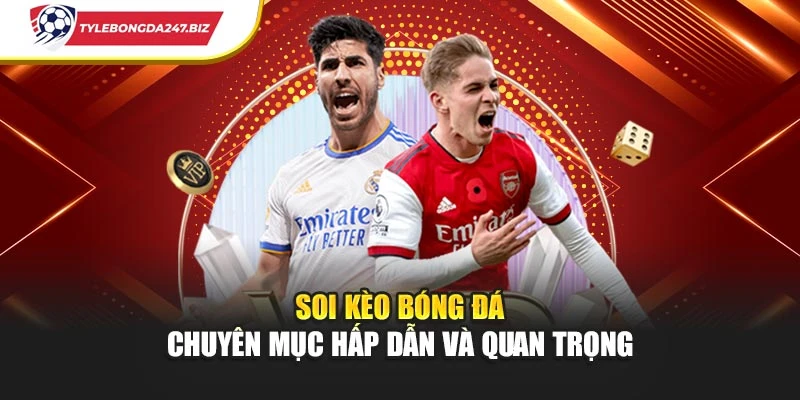 Soi Kèo Bóng Đá - Chuyên Mục Hấp Dẫn Và Quan Trọng