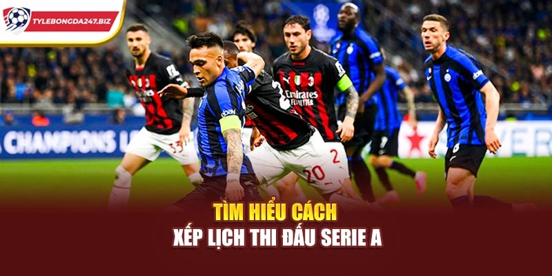 Tìm hiểu cách xếp lịch thi đấu Serie A