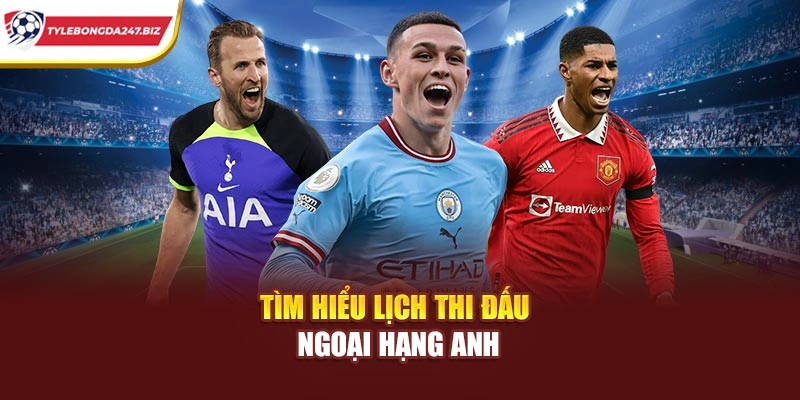 Tìm hiểu lịch thi đấu Ngoại Hạng Anh